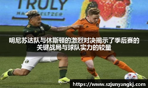 明尼苏达队与休斯顿的激烈对决揭示了季后赛的关键战局与球队实力的较量